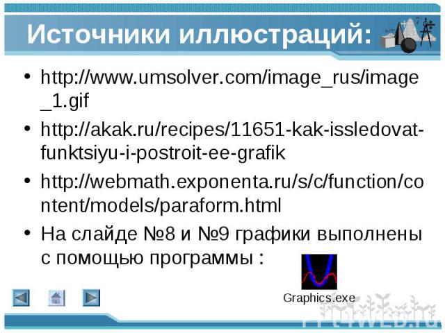 http://www.umsolver.com/image_rus/image_1.gif http://www.umsolver.com/image_rus/image_1.gif http://akak.ru/recipes/11651-kak-issledovat-funktsiyu-i-postroit-ee-grafik http://webmath.exponenta.ru/s/c/function/content/models/paraform.html На слайде №8…