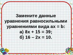 Замените данные уравнения равносильными уравнениями вида aх = b: а) 8х + 15 = 39