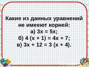 Какие из данных уравнений не имееют корней: а) 3х = 5х; б) 4 (х + 1) = 4х + 7; в