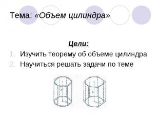 Цели: Изучить теорему об объеме цилиндра Научиться решать задачи по теме