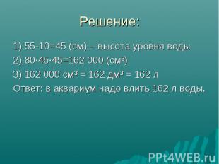 Решение: 1) 55-10=45 (см) – высота уровня воды 2) 80·45·45=162&nbsp;000 (см³) 3)