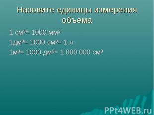 Назовите единицы измерения объема 1 см³= 1000 мм³ 1дм³= 1000 см³= 1 л 1м³= 1000