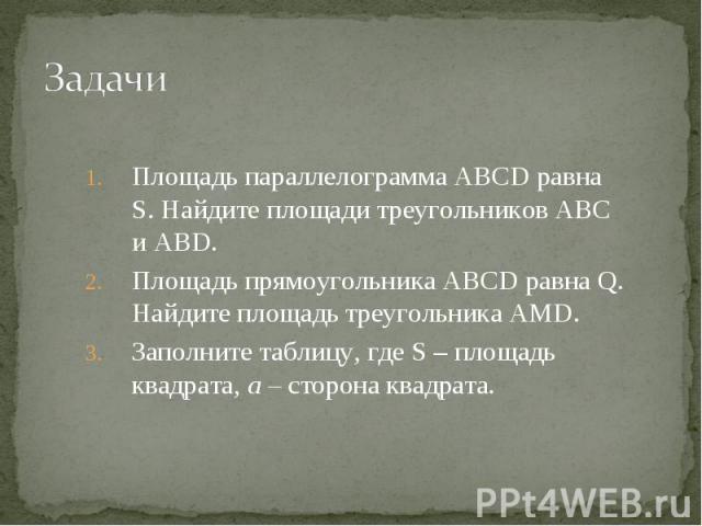 Площадь параллелограмма ABCD равна S. Найдите площади треугольников ABC и ABD. Площадь параллелограмма ABCD равна S. Найдите площади треугольников ABC и ABD. Площадь прямоугольника ABCD равна Q. Найдите площадь треугольника AMD. Заполните таблицу, г…