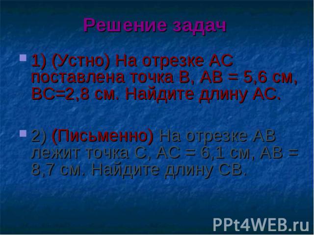 1) (Устно) На отрезке АС поставлена точка В, АВ = 5,6 см, ВС=2,8 см. Найдите длину АС. 1) (Устно) На отрезке АС поставлена точка В, АВ = 5,6 см, ВС=2,8 см. Найдите длину АС. 2) (Письменно) На отрезке АВ лежит точка С, АС = 6,1 см, АВ = 8,7 см. Найди…