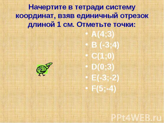 А(4;3) А(4;3) В (-3;4) С(1;0) D(0;3) E(-3;-2) F(5;-4)