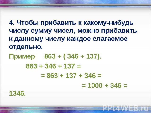 4. Чтобы прибавить к какому-нибудь числу сумму чисел, можно прибавить к данному числу каждое слагаемое отдельно. 4. Чтобы прибавить к какому-нибудь числу сумму чисел, можно прибавить к данному числу каждое слагаемое отдельно. Пример 863 + ( 346 + 13…