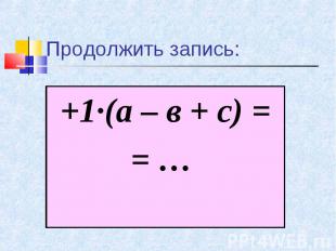+1·(а – в + с) = +1·(а – в + с) = = …
