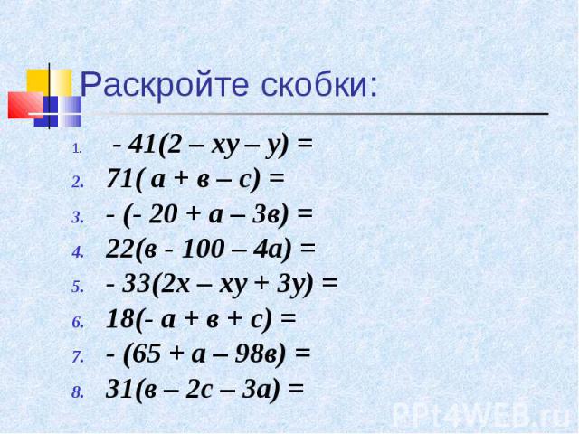 - 41(2 – ху – у) = - 41(2 – ху – у) = 71( а + в – с) = - (- 20 + а – 3в) = 22(в - 100 – 4а) = - 33(2х – ху + 3у) = 18(- а + в + с) = - (65 + а – 98в) = 31(в – 2с – 3а) =