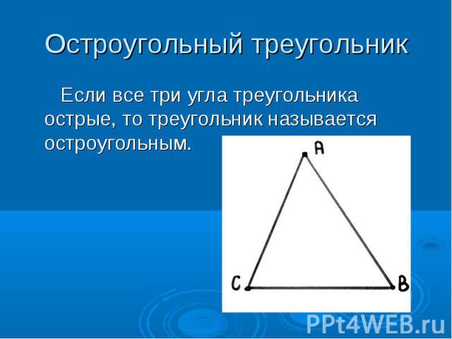Остроугольный треугольник Если все три угла треугольника острые, то треугольник называется остроугольным.