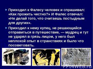 Приходил к Фалесу человек и спрашивал: «Как прожить честно?» И Фалес отвечал: «Н