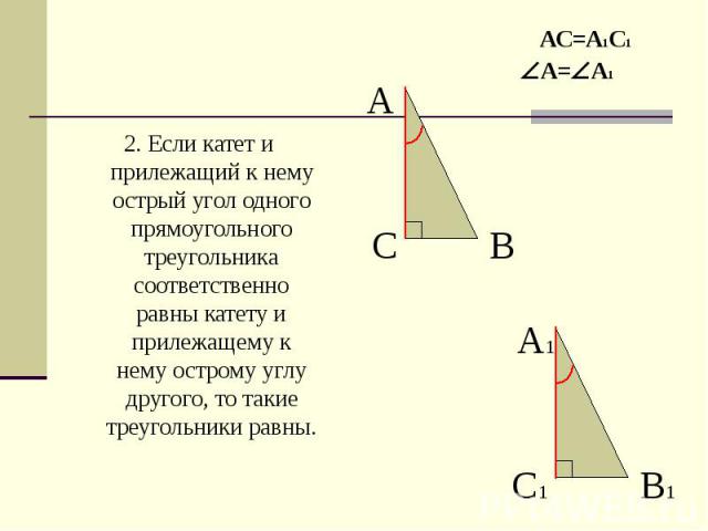 2. Если катет и прилежащий к нему острый угол одного прямоугольного треугольника соответственно равны катету и прилежащему к нему острому углу другого, то такие треугольники равны. 2. Если катет и прилежащий к нему острый угол одного прямоугольного …
