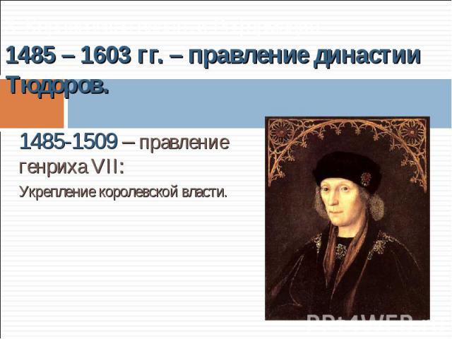 1485-1509 – правление генриха VII: 1485-1509 – правление генриха VII: Укрепление королевской власти.