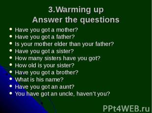 3.Warming up Answer the questions Have you got a mother? Have you got a father?