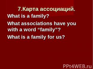 7.Карта ассоциаций. What is a family? What associations have you with a word “fa