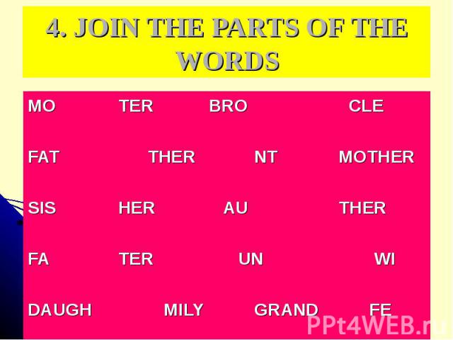 4. JOIN THE PARTS OF THE WORDS MO TER BRO CLE FAT THER NT MOTHER SIS HER AU THER FA TER UN WI DAUGH MILY GRAND FE