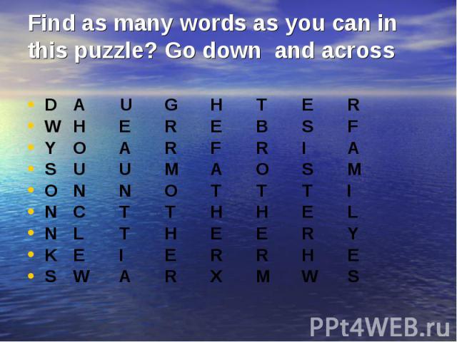 Find as many words as you can in this puzzle? Go down and across D A U G H T E R W H E R E B S F Y O A R F R I A S U U M A O S M O N N O T T T I N C T T H H E L N L T H E E R Y K E I E R R H E S W A R X M W S