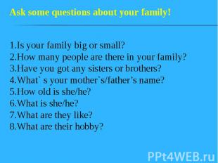 1.Is your family big or small? 2.How many people are there in your family? 3.Hav