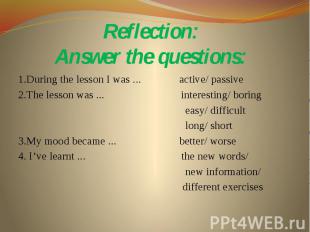 Reflection: Answer the questions: 1.During the lesson I was ... active/ passive