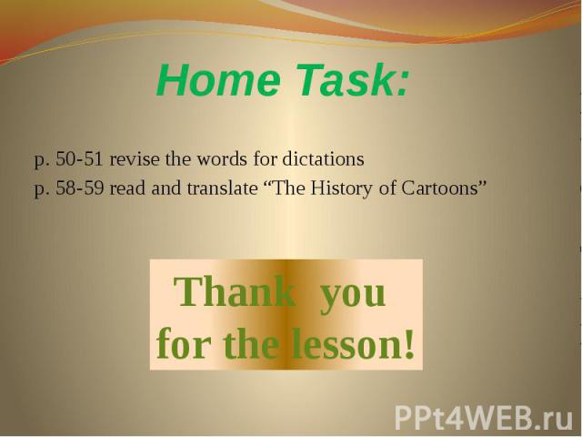 Home Task: p. 50-51 revise the words for dictations p. 58-59 read and translate “The History of Cartoons”