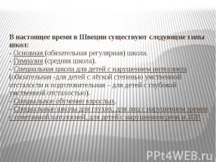 В настоящее время в Швеции существуют следующие типы школ: - Основная (обязатель