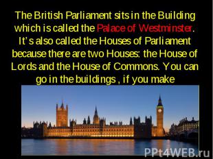 The British Parliament sits in the Building which is called the Palace of Westmi