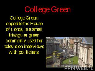College Green College Green, opposite the House of Lords, is a small triangular