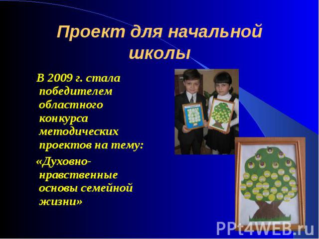 Проект для начальной школы В 2009 г. стала победителем областного конкурса методических проектов на тему: «Духовно-нравственные основы семейной жизни»