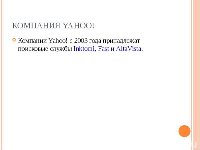 Компании Yahoo! с 2003 года принадлежат поисковые службы Inktomi, Fast и AltaVista. Компании Yahoo! с 2003 года принадлежат поисковые службы Inktomi, Fast и AltaVista.