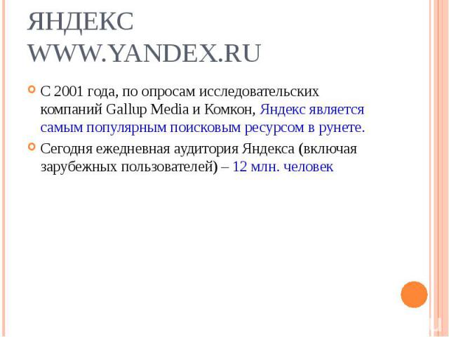 С 2001 года, по опросам исследовательских компаний Gallup Media и Комкон, Яндекс является самым популярным поисковым ресурсом в рунете. С 2001 года, по опросам исследовательских компаний Gallup Media и Комкон, Яндекс является самым популярным поиско…
