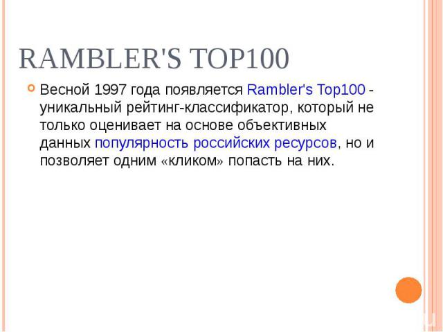 Весной 1997 года появляется Rambler's Top100 - уникальный рейтинг-классификатор, который не только оценивает на основе объективных данных популярность российских ресурсов, но и позволяет одним «кликом» попасть на них. Весной 1997 года появляется Ram…