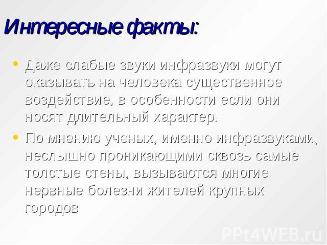 Интересные факты: Даже слабые звуки инфразвуки могут оказывать на человека существенное воздействие, в особенности если они носят длительный характер. По мнению ученых, именно инфразвуками, неслышно проникающими сквозь самые толстые стены, вызываютс…