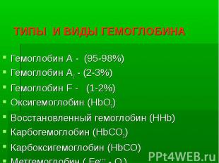 ТИПЫ И ВИДЫ ГЕМОГЛОБИНА Гемоглобин А - (95-98%) Гемоглобин А2 - (2-3%) Гемоглоби