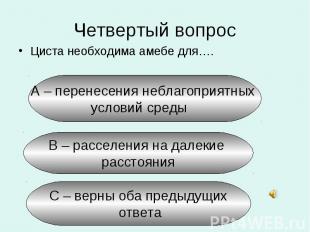 Четвертый вопрос Циста необходима амебе для….