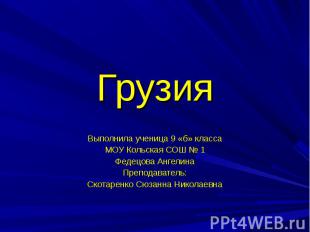 Грузия Выполнила ученица 9 «б» класса МОУ Кольская СОШ № 1 Федецова Ангелина Пре