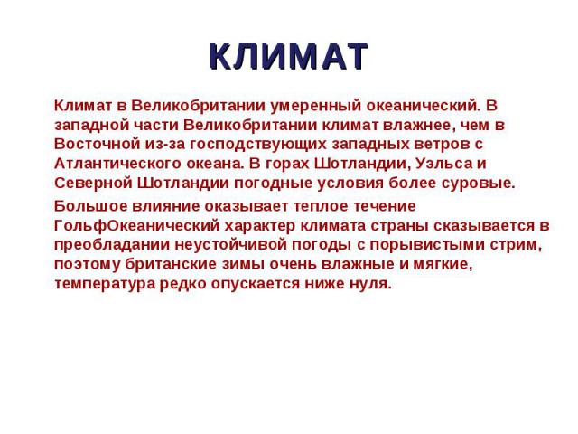 Климат в Великобритании умеренный океанический. В западной части Великобритании климат влажнее, чем в Восточной из-за господствующих западных ветров с Атлантического океана. В горах Шотландии, Уэльса и Северной Шотландии погодные условия более суров…