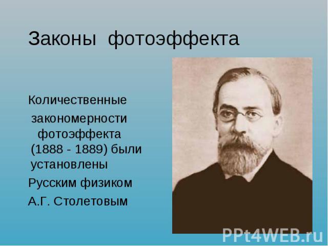 Законы фотоэффекта Количественные закономерности фотоэффекта (1888 - 1889) были установлены Русским физиком А.Г. Столетовым