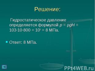 Решение: Гидростатическое давление определяется формулой p = ρgH = 103∙10∙800 =