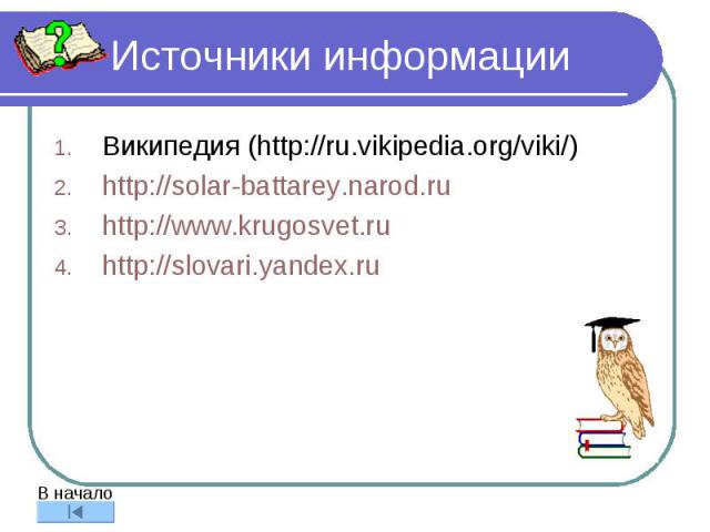 Источники информации Википедия (http://ru.vikipedia.org/viki/) http://solar-battarey.narod.ru http://www.krugosvet.ru http://slovari.yandex.ru