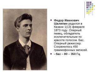 Федор Иванович Шаляпин родился в Казани 1(13) февраля 1873 году. Оперный певец,