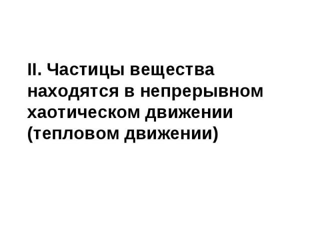 II. Частицы вещества находятся в непрерывном хаотическом движении (тепловом движении)