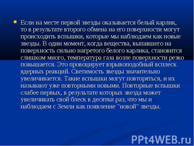 Если на месте первой звезды оказывается белый карлик, то в результате второго обмена на его поверхности могут происходить вспышки, которые мы наблюдаем как новые звезды. В один момент, когда вещества, выпавшего на поверхность сильно нагретого белого…