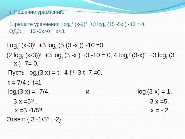 Log5 2 (х-3)2 +3 log5 (5 (3 -х )) -10 =0, Log5 2 (х-3)2 +3 log5 (5 (3 -х )) -10 =0, (2 log5 (х-3))2 +3 log2 (3 -х ) +3 -10 = 0, 4 log5 2 (3-х)2 +3 log2 (3 -х ) -7= 0, Пусть log5(3-х) = t; 4 t 2 -3 t -7 =0, t =-7/4 ; t=1 . log5(3-х) = -7/4, и log5(3-…