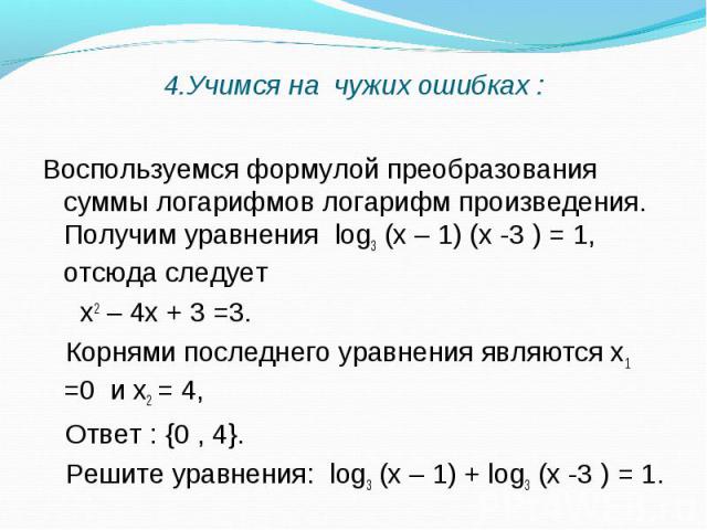 Воспользуемся формулой преобразования суммы логарифмов логарифм произведения. Получим уравнения log3 (х – 1) (х -3 ) = 1, отсюда следует Воспользуемся формулой преобразования суммы логарифмов логарифм произведения. Получим уравнения log3 (х – 1) (х …
