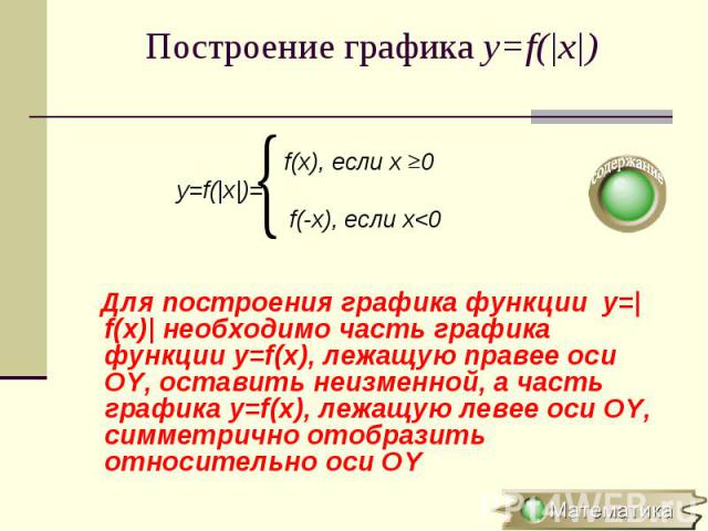 f(x), если х 0 y=f(|x|)= f(-x), если х<0 Для построения графика функции y=|f(x)| необходимо часть графика функции y=f(x), лежащую правее оси OY, оставить неизменной, а часть графика y=f(x), лежащую левее оси OY, симметрично отобразить относительн…