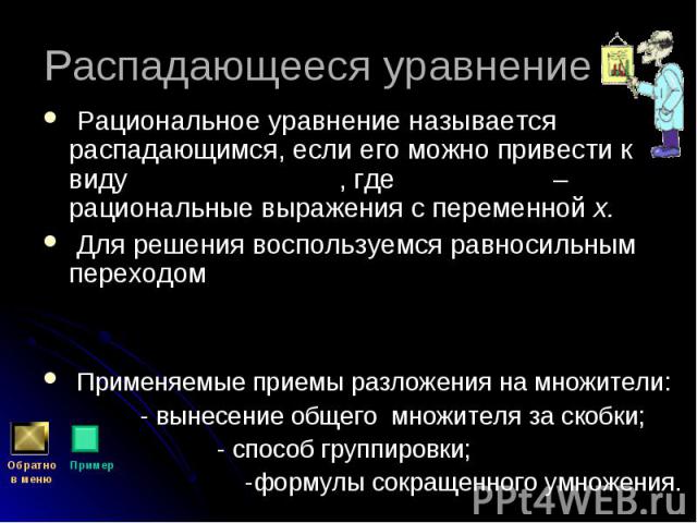 Рациональное уравнение называется распадающимся, если его можно привести к виду , где – рациональные выражения с переменной х. Рациональное уравнение называется распадающимся, если его можно привести к виду , где – рациональные выражения с переменно…