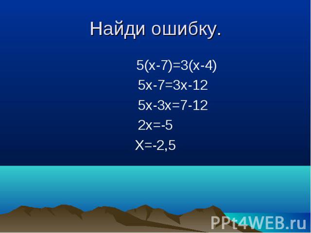 5(x-7)=3(x-4) 5(x-7)=3(x-4) 5x-7=3x-12 5x-3x=7-12 2x=-5 X=-2,5