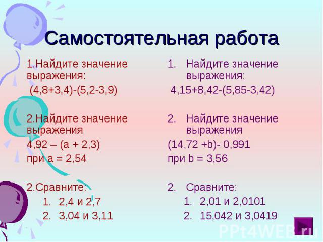 Найдите значение выражения: Найдите значение выражения: (4,8+3,4)-(5,2-3,9) Найдите значение выражения 4,92 – (а + 2,3) при а = 2,54 Сравните: 2,4 и 2,7 3,04 и 3,11