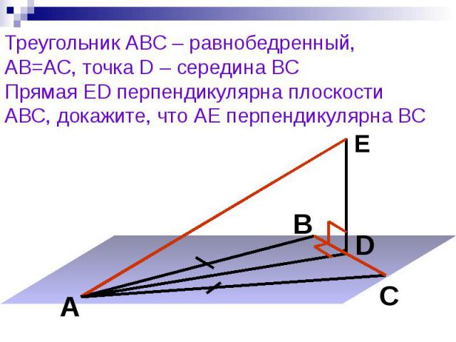 Треугольник АВС – равнобедренный, АВ=АС, точка D – середина ВС Прямая ED перпендикулярна плоскости АВС, докажите, что АЕ перпендикулярна ВС