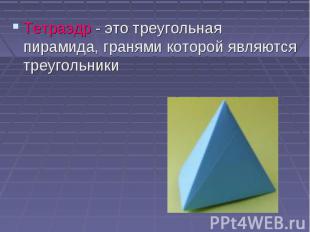 Тетраэдр - это треугольная пирамида, гранями которой являются треугольники Тетра