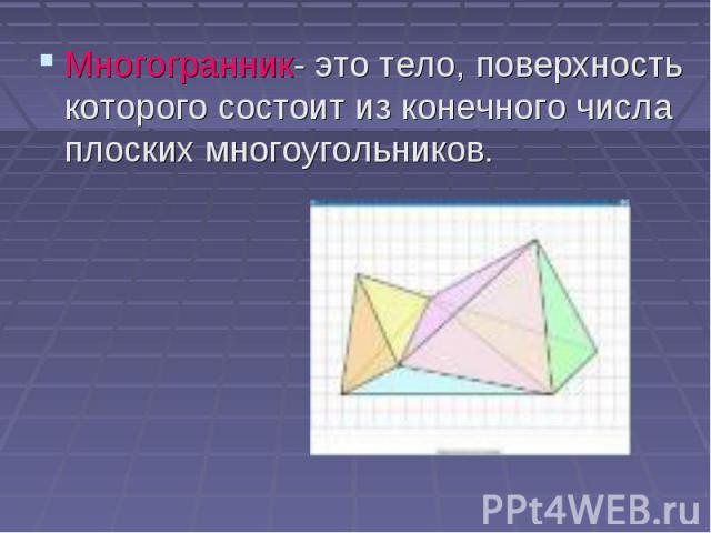 Многогранник- это тело, поверхность которого состоит из конечного числа плоских многоугольников. Многогранник- это тело, поверхность которого состоит из конечного числа плоских многоугольников.